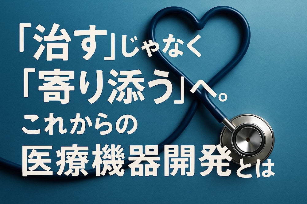 「治す」じゃなく「寄り添う」へ。これからの医療機器開発とは