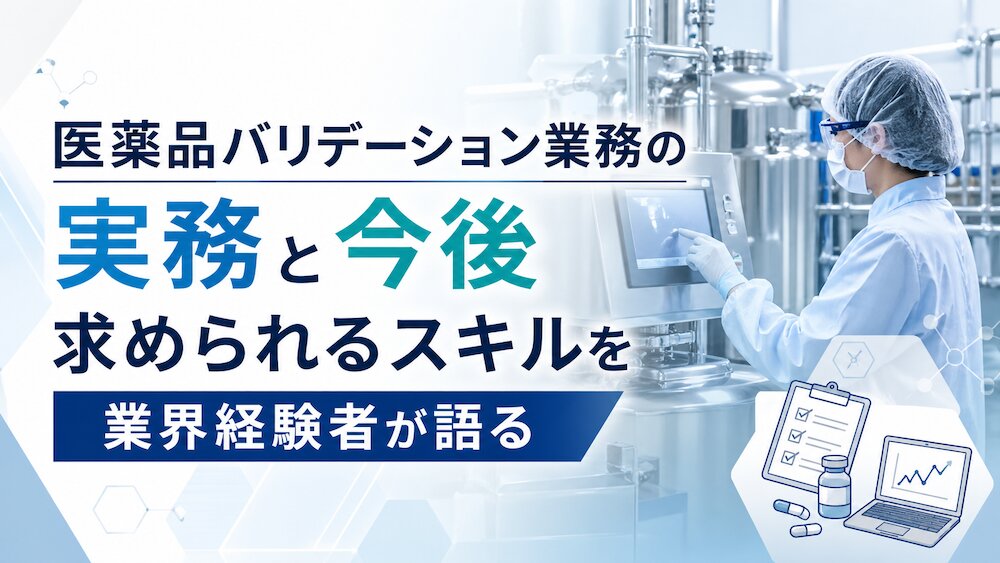医薬品バリデーション業務の実務と今後求められるスキルを業界経験者が語る